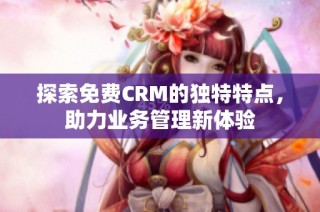 探索免费CRM的独特特点，助力业务管理新体验