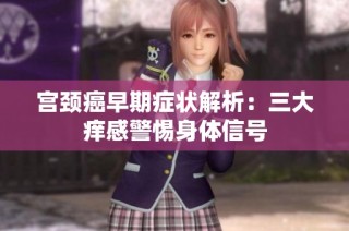 宫颈癌早期症状解析：三大痒感警惕身体信号