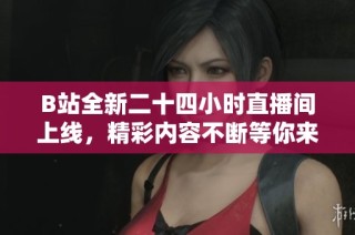 B站全新二十四小时直播间上线，精彩内容不断等你来探索！