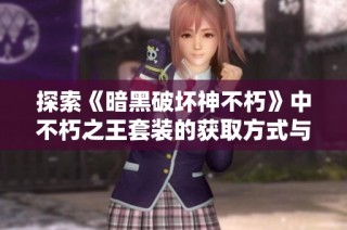 探索《暗黑破坏神不朽》中不朽之王套装的获取方式与新活动详情解析