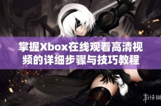 掌握Xbox在线观看高清视频的详细步骤与技巧教程