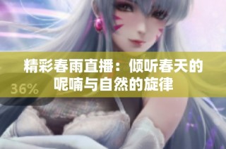 精彩春雨直播：倾听春天的呢喃与自然的旋律