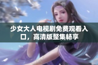 少女大人电视剧免费观看入口，高清版整集畅享