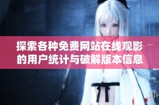 探索各种免费网站在线观影的用户统计与破解版本信息解析