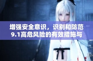 增强安全意识，识别和防范9.1高危风险的有效措施与建议