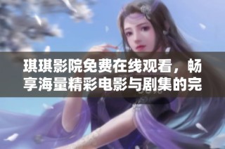 琪琪影院免费在线观看，畅享海量精彩电影与剧集的完美体验
