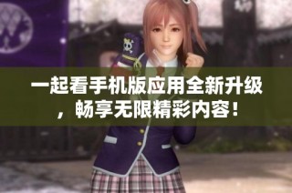 一起看手机版应用全新升级，畅享无限精彩内容！