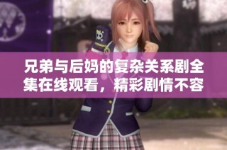兄弟与后妈的复杂关系剧全集在线观看，精彩剧情不容错过