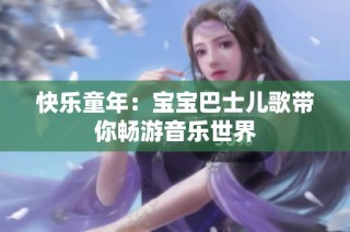 快乐童年：宝宝巴士儿歌带你畅游音乐世界