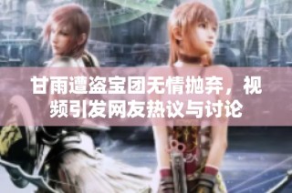 甘雨遭盗宝团无情抛弃，视频引发网友热议与讨论