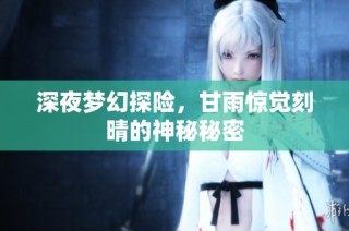 深夜梦幻探险，甘雨惊觉刻晴的神秘秘密