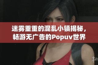 迷雾重重的混乱小镇揭秘，畅游无广告的Popuv世界