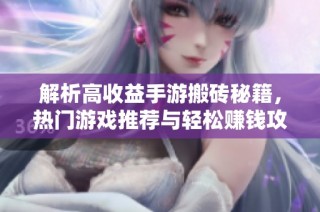 解析高收益手游搬砖秘籍，热门游戏推荐与轻松赚钱攻略分享