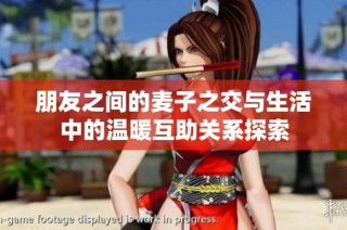 朋友之间的麦子之交与生活中的温暖互助关系探索