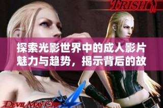 探索光影世界中的成人影片魅力与趋势，揭示背后的故事与文化影响