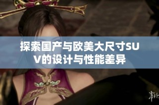 探索国产与欧美大尺寸SUV的设计与性能差异