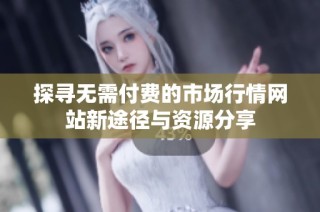 探寻无需付费的市场行情网站新途径与资源分享