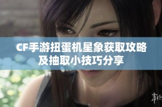 CF手游扭蛋机星象获取攻略及抽取小技巧分享