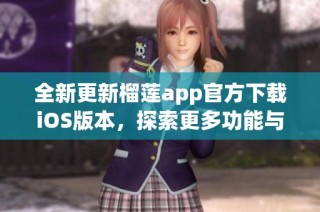 全新更新榴莲app官方下载iOS版本，探索更多功能与惊喜