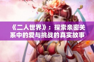《二人世界》：探索亲密关系中的爱与挑战的真实故事
