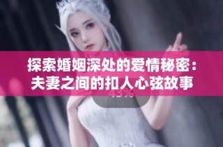 探索婚姻深处的爱情秘密：夫妻之间的扣人心弦故事