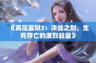 《高压监狱3：决战之刻，生死存亡的激烈较量》
