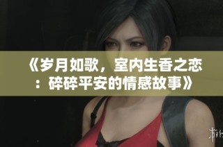 《岁月如歌，室内生香之恋：碎碎平安的情感故事》