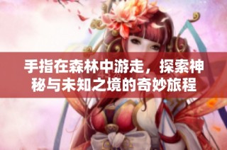 手指在森林中游走，探索神秘与未知之境的奇妙旅程