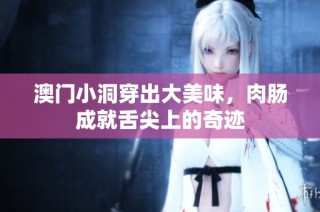 澳门小洞穿出大美味，肉肠成就舌尖上的奇迹