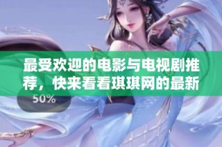 最受欢迎的电影与电视剧推荐，快来看看琪琪网的最新动态
