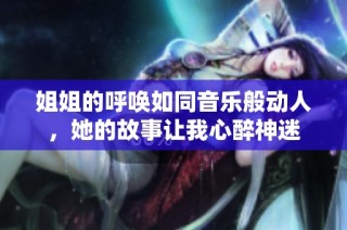 姐姐的呼唤如同音乐般动人，她的故事让我心醉神迷