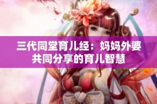 三代同堂育儿经：妈妈外婆共同分享的育儿智慧