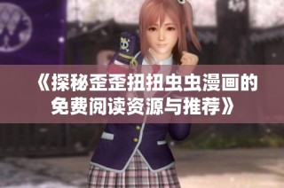 《探秘歪歪扭扭虫虫漫画的免费阅读资源与推荐》