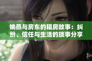 姚燕与房东的租房故事：纠纷、信任与生活的琐事分享