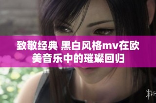 致敬经典 黑白风格mv在欧美音乐中的璀璨回归