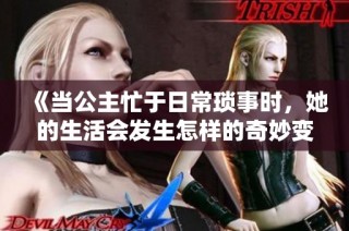 《当公主忙于日常琐事时，她的生活会发生怎样的奇妙变化》