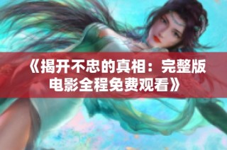 《揭开不忠的真相：完整版电影全程免费观看》