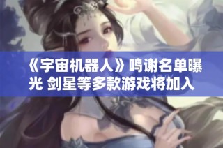 《宇宙机器人》鸣谢名单曝光 剑星等多款游戏将加入未来计划