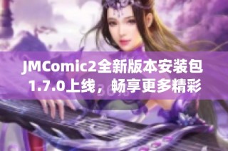JMComic2全新版本安装包1.7.0上线，畅享更多精彩功能
