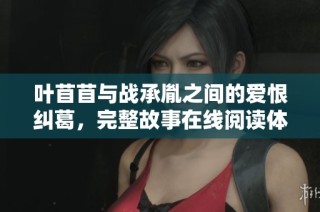 叶苜苜与战承胤之间的爱恨纠葛，完整故事在线阅读体验