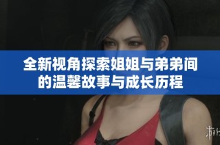 全新视角探索姐姐与弟弟间的温馨故事与成长历程