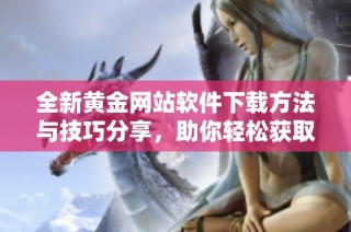 全新黄金网站软件下载方法与技巧分享，助你轻松获取优质资源