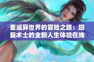 重返异世界的冒险之旅：回复术士的全新人生体验在线免费观看