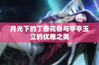 月光下的丁香花香与亭亭玉立的优雅之美