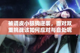 被调皮小狼狗逆袭，面对双重挑战该如何应对与自处呢