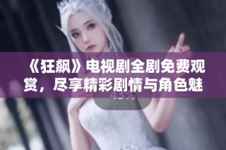 《狂飙》电视剧全剧免费观赏，尽享精彩剧情与角色魅力