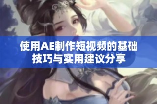 使用AE制作短视频的基础技巧与实用建议分享