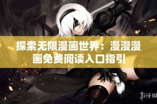 探索无限漫画世界：漫漫漫画免费阅读入口指引