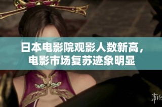 日本电影院观影人数新高，电影市场复苏迹象明显