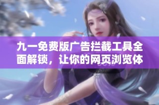 九一免费版广告拦截工具全面解锁，让你的网页浏览体验更顺畅